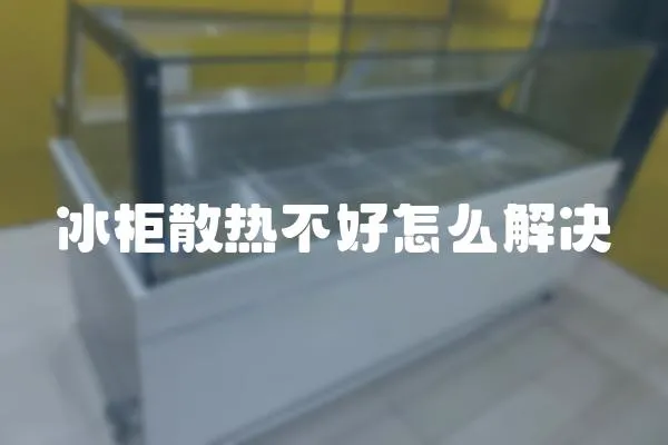 冰柜散熱不好怎么解決