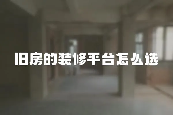 舊房的裝修平臺怎么選