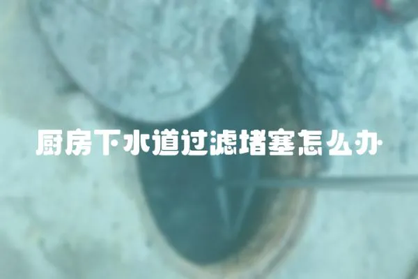 廚房下水道過濾堵塞怎么辦