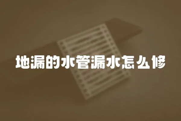 地漏的水管漏水怎么修