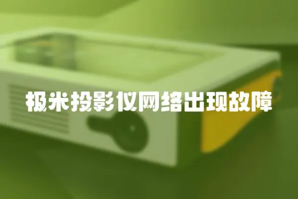 極米投影儀網(wǎng)絡(luò)出現(xiàn)故障