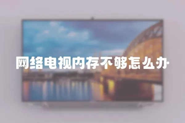 網絡電視內存不夠怎么辦