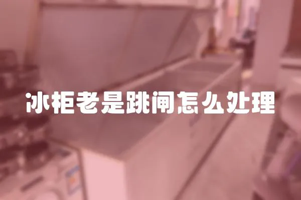 冰柜老是跳閘怎么處理