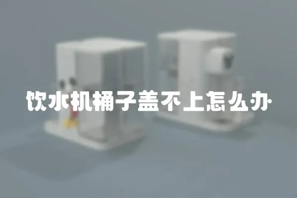 飲水機桶子蓋不上怎么辦