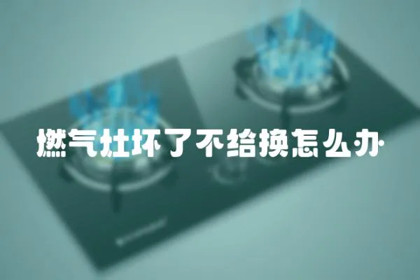 燃氣灶壞了不給換怎么辦