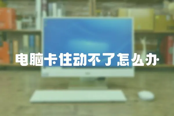 電腦卡住動不了怎么辦