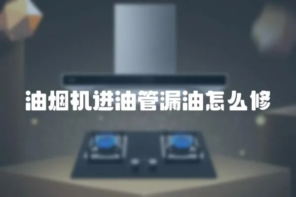 油煙機進油管漏油怎么修