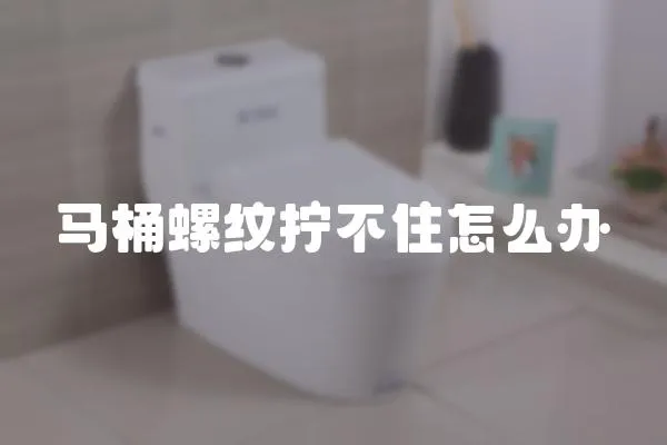 馬桶螺紋擰不住怎么辦