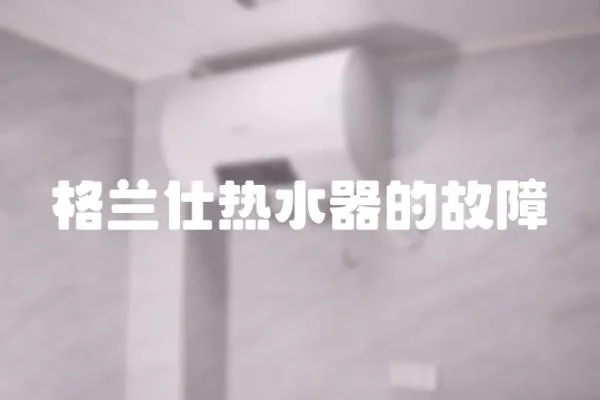 格蘭仕熱水器的故障