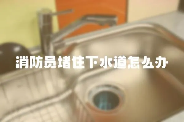 消防員堵住下水道怎么辦