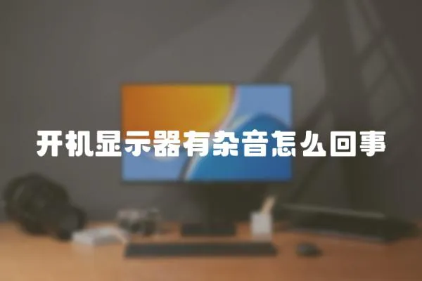 開機顯示器有雜音怎么回事