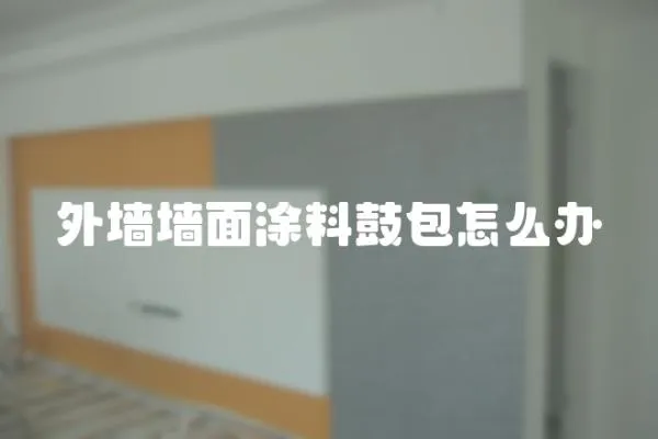 外墻墻面涂料鼓包怎么辦