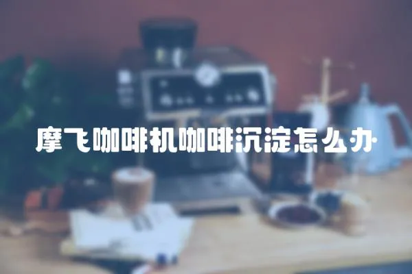 摩飛咖啡機(jī)咖啡沉淀怎么辦