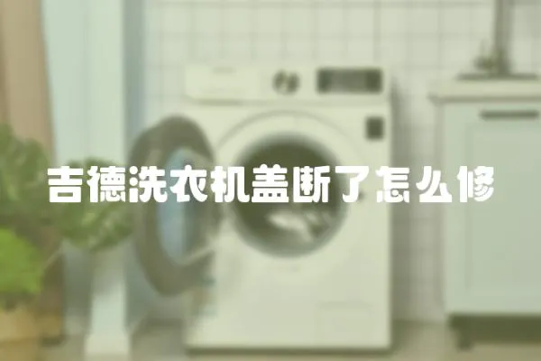 吉德洗衣機蓋斷了怎么修