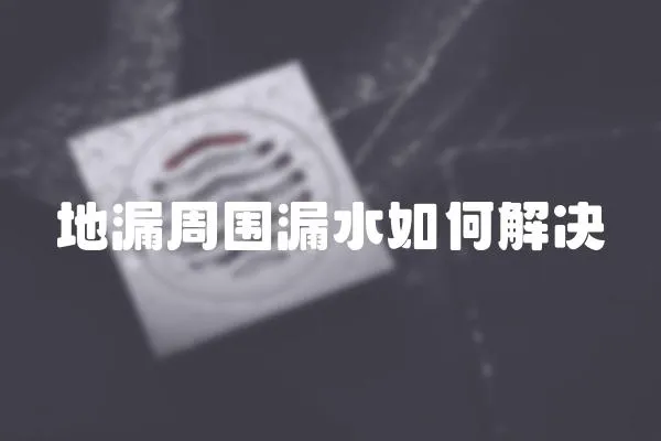 地漏周圍漏水如何解決