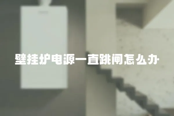 壁掛爐電源一直跳閘怎么辦