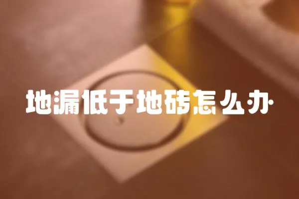 地漏低于地磚怎么辦