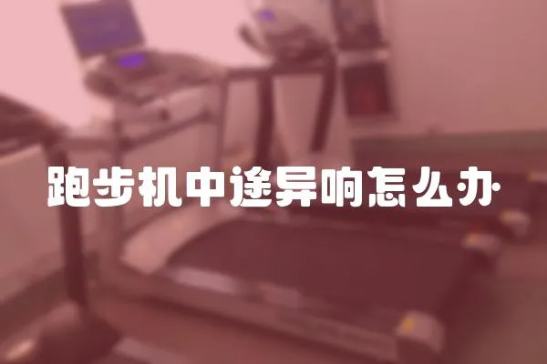 跑步機中途異響怎么辦