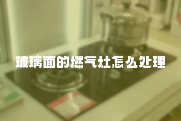 玻璃面的燃?xì)庠钤趺刺幚?></a></div>
                    <div   id=