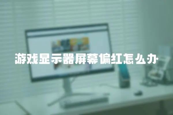 游戲顯示器屏幕偏紅怎么辦