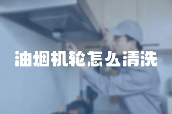 油煙機輪怎么清洗