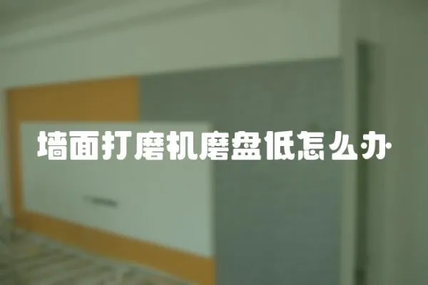 墻面打磨機磨盤低怎么辦