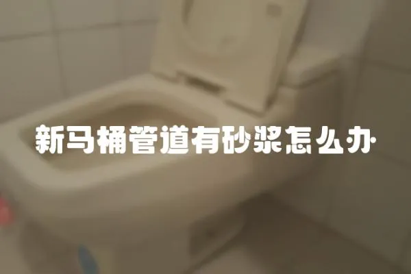 新馬桶管道有砂漿怎么辦