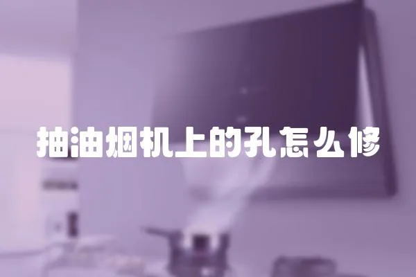 抽油煙機(jī)上的孔怎么修
