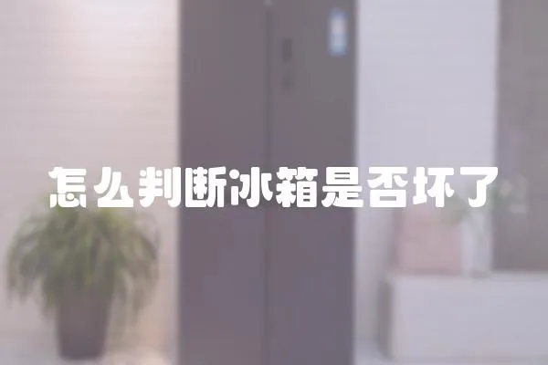 怎么判斷冰箱是否壞了