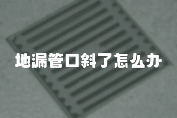 地漏管口斜了怎么辦