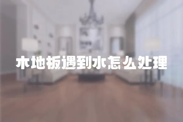 木地板遇到水怎么處理