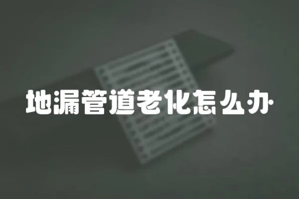 地漏管道老化怎么辦