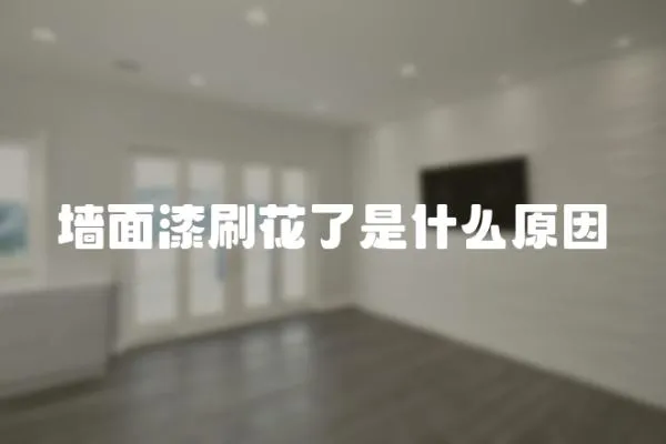 墻面漆刷花了是什么原因