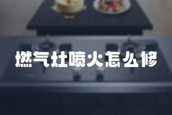 燃氣灶噴火怎么修