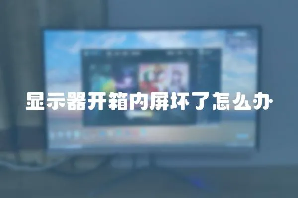 顯示器開箱內屏壞了怎么辦