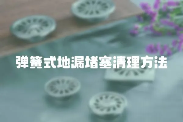 彈簧式地漏堵塞清理方法