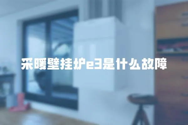 采暖壁掛爐e3是什么故障