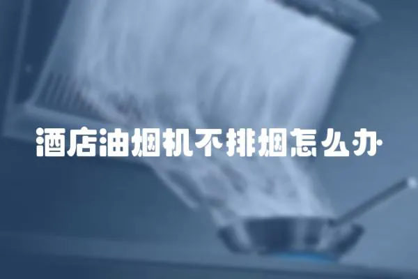 酒店油煙機不排煙怎么辦