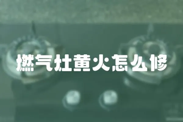 燃氣灶黃火怎么修