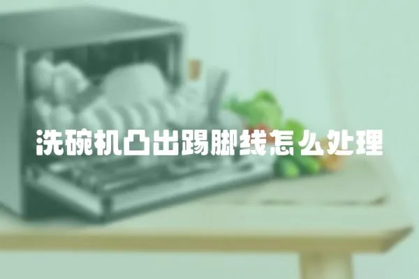 洗碗機凸出踢腳線怎么處理