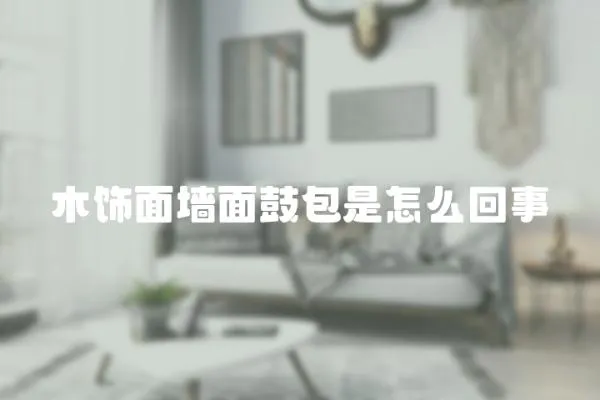 木飾面墻面鼓包是怎么回事