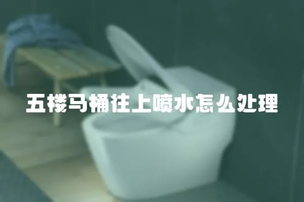 五樓馬桶往上噴水怎么處理