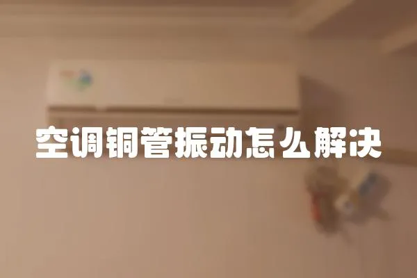 空調(diào)銅管振動怎么解決
