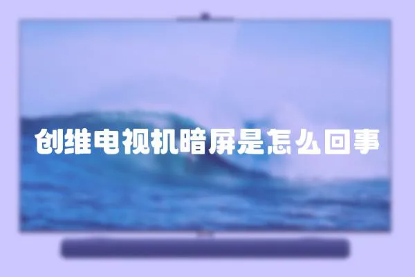 創(chuàng)維電視機(jī)暗屏是怎么回事