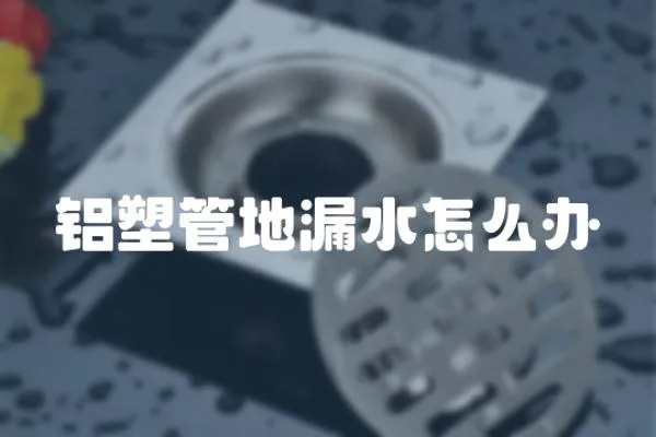 鋁塑管地漏水怎么辦