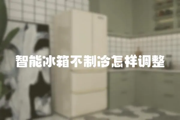智能冰箱不制冷怎樣調(diào)整