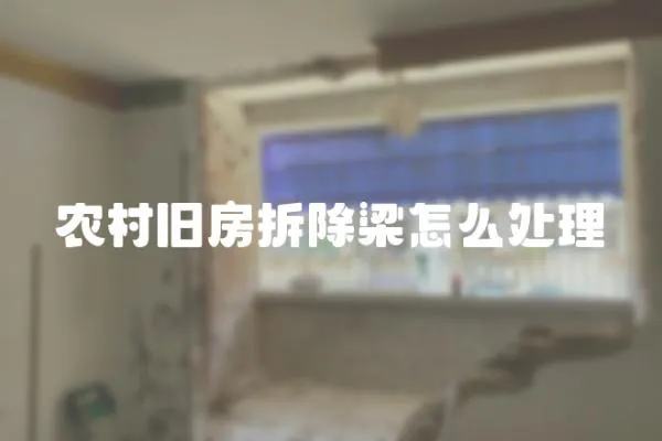 農(nóng)村舊房拆除梁怎么處理