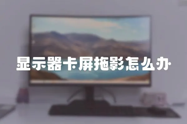 顯示器卡屏拖影怎么辦