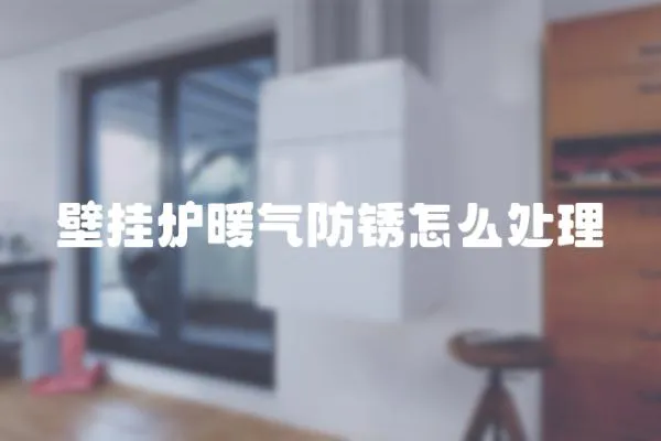 壁掛爐暖氣防銹怎么處理