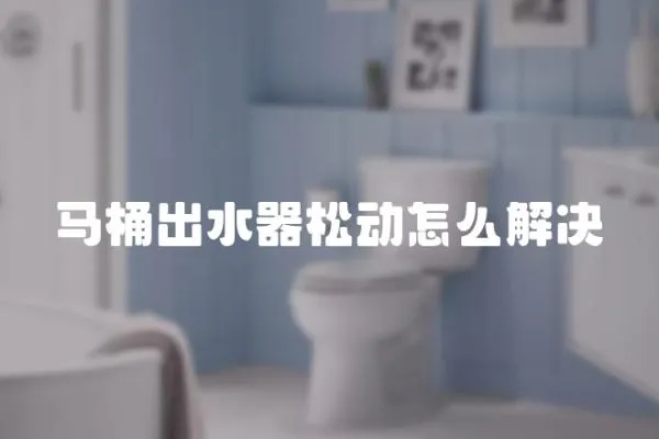 馬桶出水器松動怎么解決